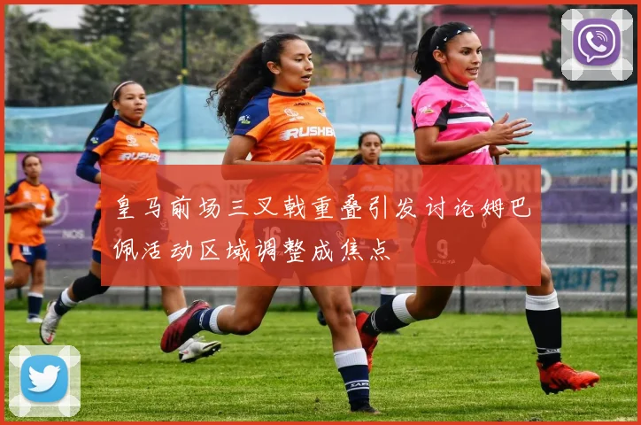 皇马前场三叉戟重叠引发讨论姆巴佩活动区域调整成焦点