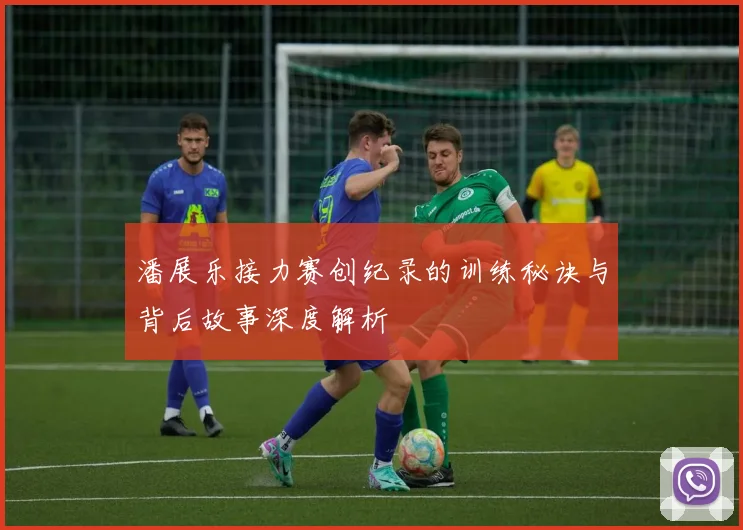 潘展乐接力赛创纪录的训练秘诀与背后故事深度解析
